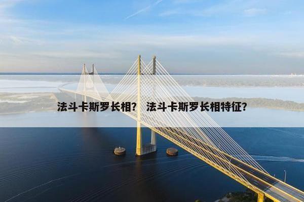 法斗卡斯罗长相？ 法斗卡斯罗长相特征？