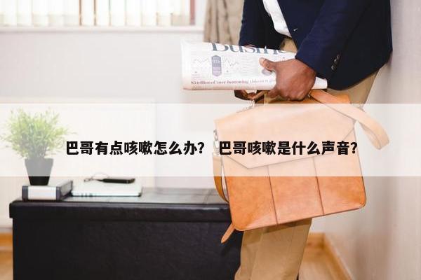 巴哥有点咳嗽怎么办？ 巴哥咳嗽是什么声音？