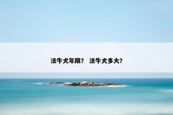 法牛犬年限？ 法牛犬多大？