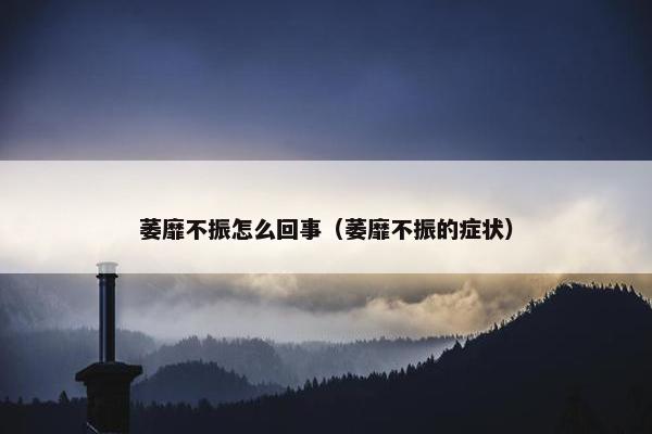 萎靡不振怎么回事（萎靡不振的症状）