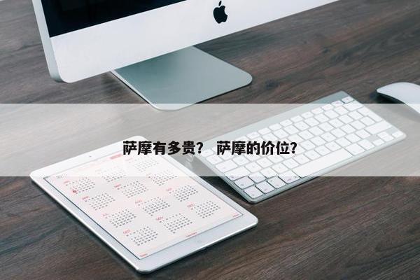 萨摩有多贵？ 萨摩的价位？