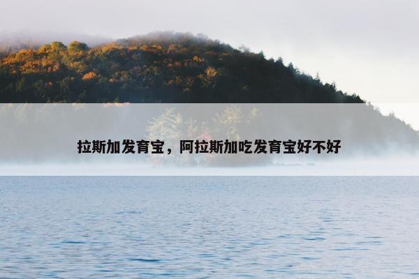 拉斯加发育宝,阿拉斯加吃发育宝好不好