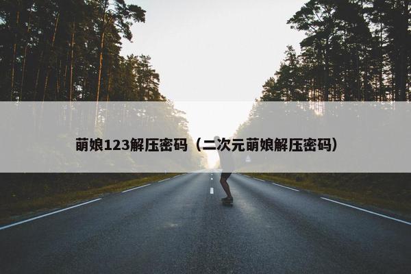 萌娘123解压密码（二次元萌娘解压密码）