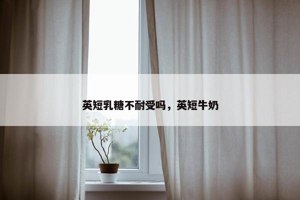英短乳糖不耐受吗，英短牛奶