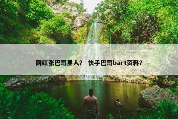 网红张巴哥里人？ 快手巴哥bart资料？