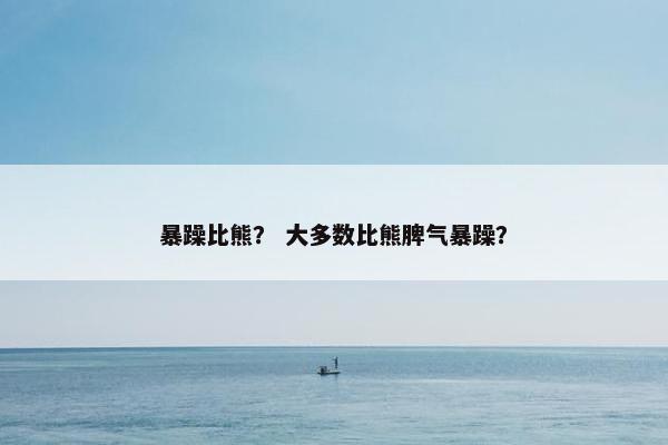 暴躁比熊？ 大多数比熊脾气暴躁？