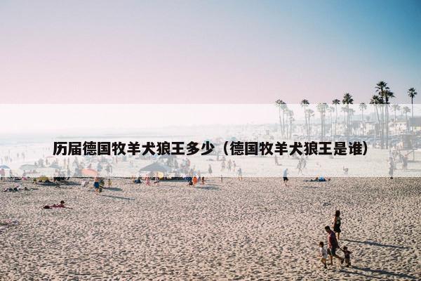 历届德国牧羊犬狼王多少（德国牧羊犬狼王是谁）