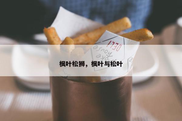 枫叶松狮，枫叶与松叶