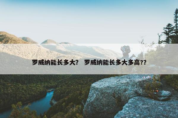 罗威纳能长多大？ 罗威纳能长多大多高?？