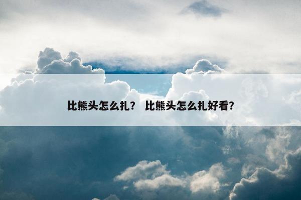 比熊头怎么扎? 比熊头怎么扎好看?