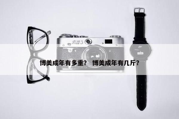 博美成年有多重？ 博美成年有几斤？