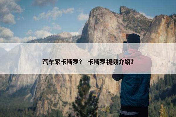 汽车家卡斯罗？ 卡斯罗视频介绍？