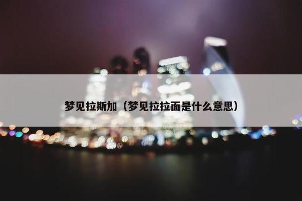 梦见拉斯加(梦见拉拉面是什么意思)
