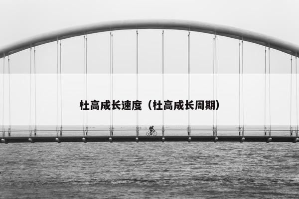 杜高成长速度(杜高成长周期)