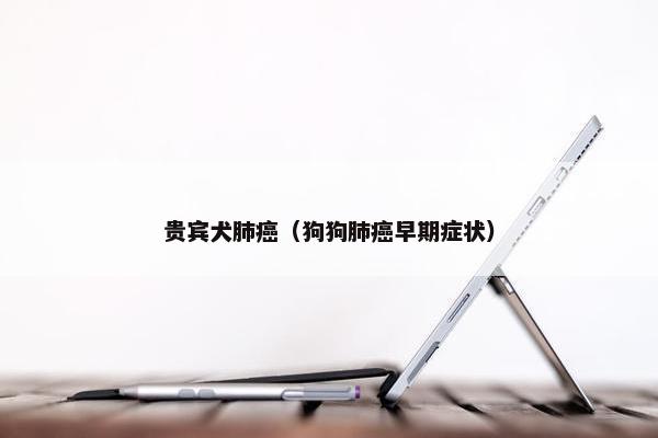 贵宾犬肺癌(狗狗肺癌早期症状)