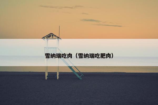 雪纳瑞吃肉（雪纳瑞吃肥肉）