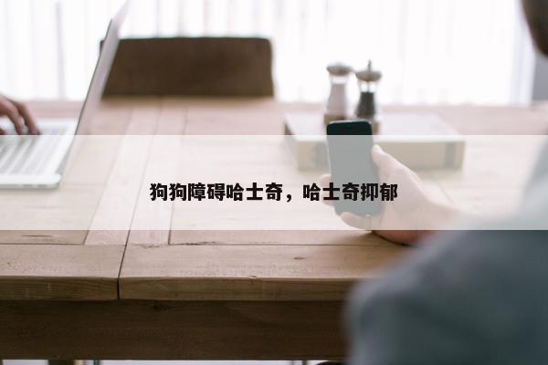 狗狗障碍哈士奇,哈士奇抑郁