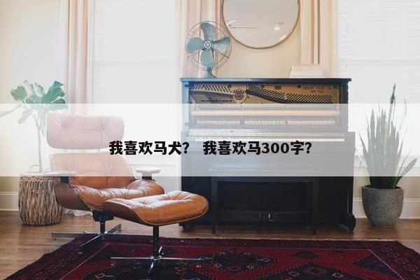 我喜欢马犬? 我喜欢马300字?