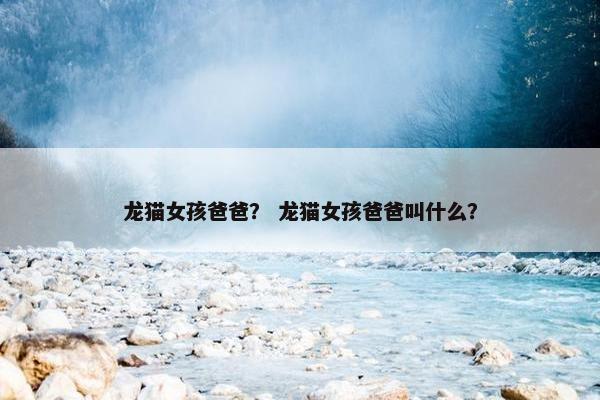 龙猫女孩爸爸？ 龙猫女孩爸爸叫什么？