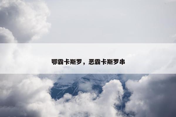 鄂霸卡斯罗，恶霸卡斯罗串