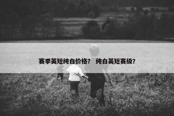 赛季英短纯白价格? 纯白英短赛级?