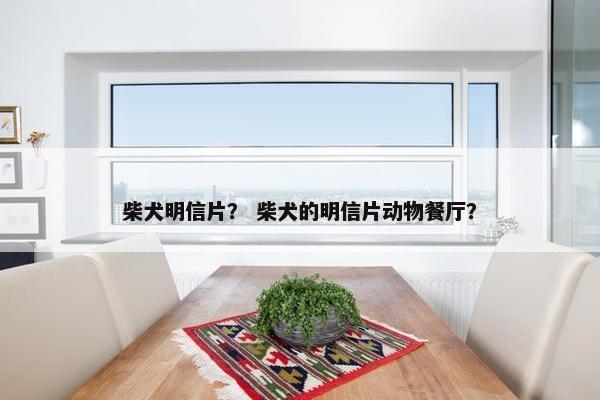 柴犬明信片? 柴犬的明信片动物餐厅?