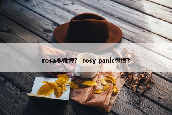 rosa小微博？ rosy panic微博？