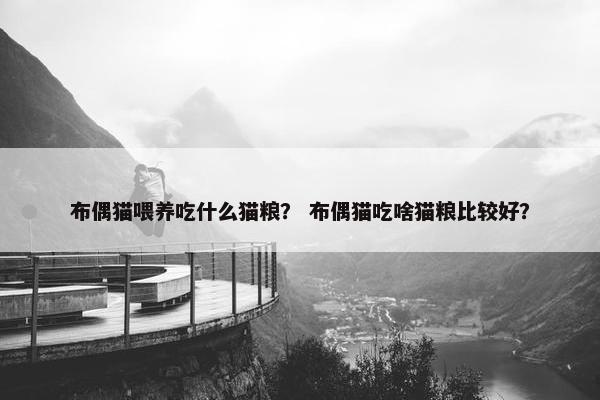 布偶猫喂养吃什么猫粮？ 布偶猫吃啥猫粮比较好？