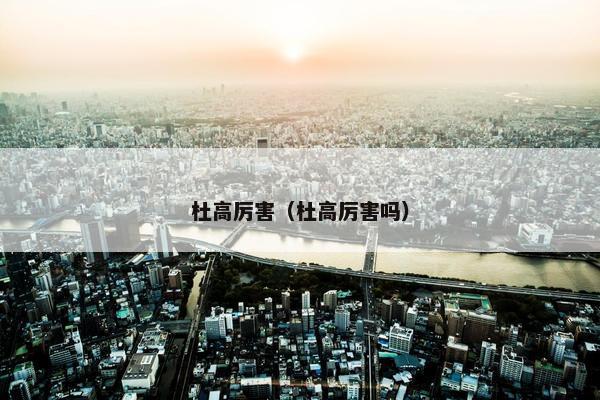 杜高厉害（杜高厉害吗）