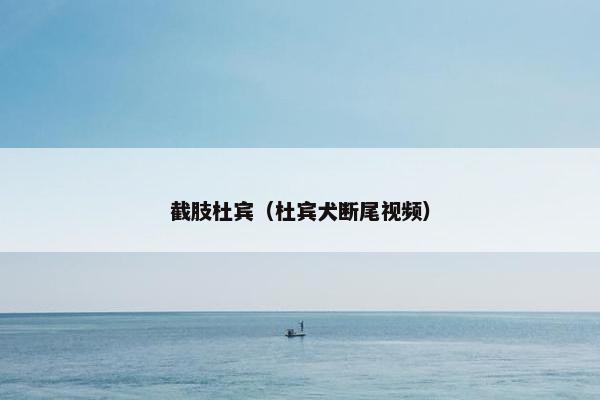 截肢杜宾（杜宾犬断尾视频）