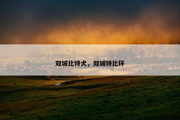 双城比特犬，双城特比环