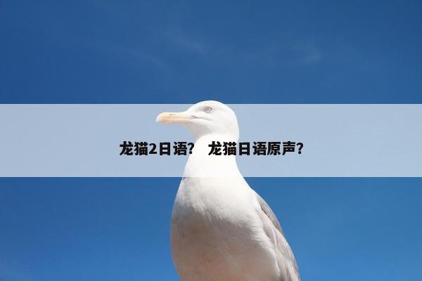 龙猫2日语? 龙猫日语原声?