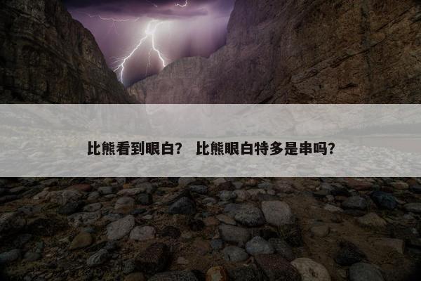 比熊看到眼白？ 比熊眼白特多是串吗？