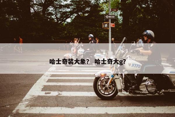 哈士奇装大象？ 哈士奇大g？