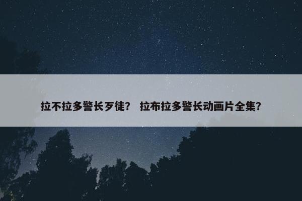 拉不拉多警长歹徒？ 拉布拉多警长动画片全集？