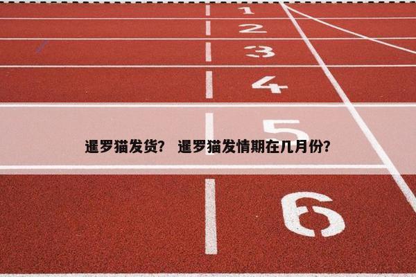 暹罗猫发货? 暹罗猫发情期在几月份?