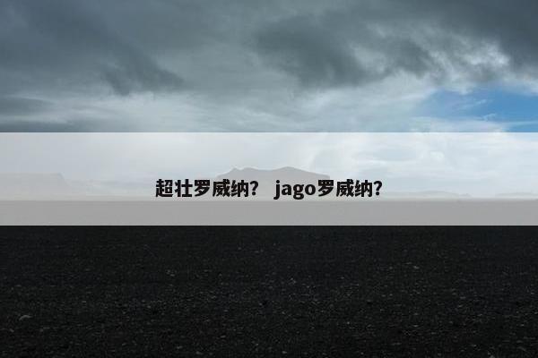 超壮罗威纳？ jago罗威纳？