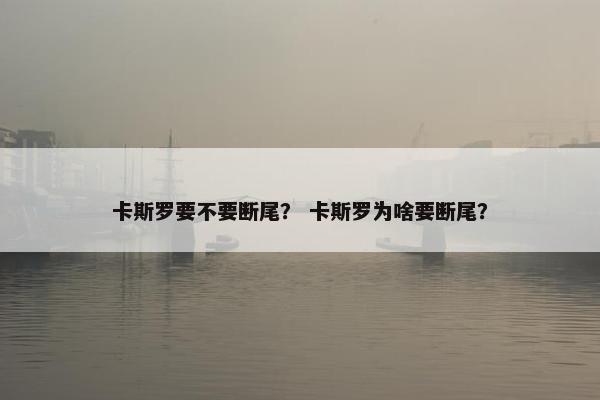 卡斯罗要不要断尾？ 卡斯罗为啥要断尾？