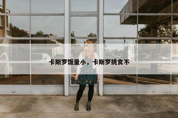 卡斯罗饭量小，卡斯罗挑食不