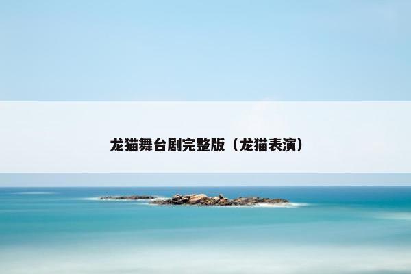 龙猫舞台剧完整版（龙猫表演）