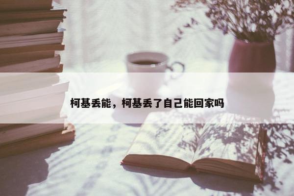 柯基丢能，柯基丢了自己能回家吗