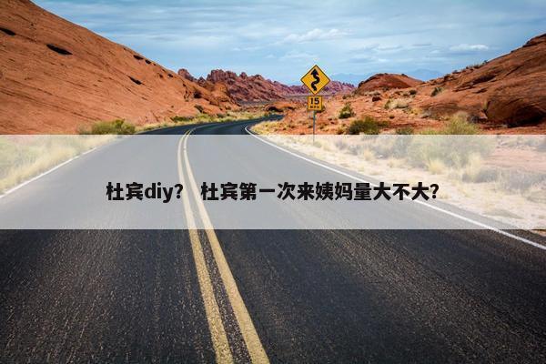 杜宾diy? 杜宾第一次来姨妈量大不大?