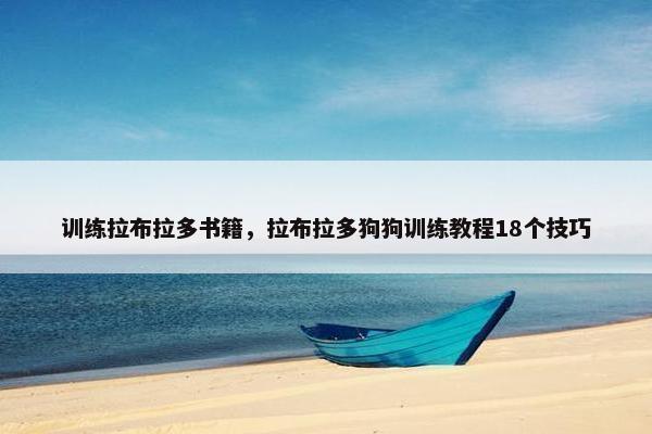 训练拉布拉多书籍，拉布拉多狗狗训练教程18个技巧