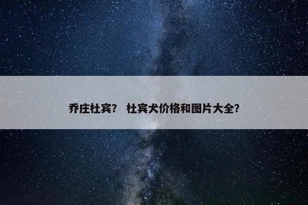 乔庄杜宾？ 杜宾犬价格和图片大全？
