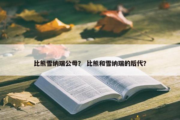 比熊雪纳瑞公母？ 比熊和雪纳瑞的后代？