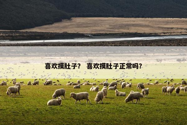 喜欢摸肚子？ 喜欢摸肚子正常吗？