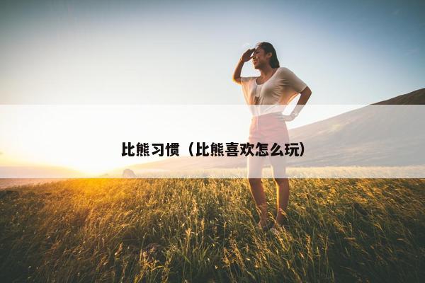 比熊习惯（比熊喜欢怎么玩）