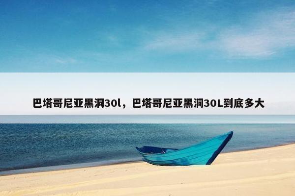 巴塔哥尼亚黑洞30l，巴塔哥尼亚黑洞30L到底多大