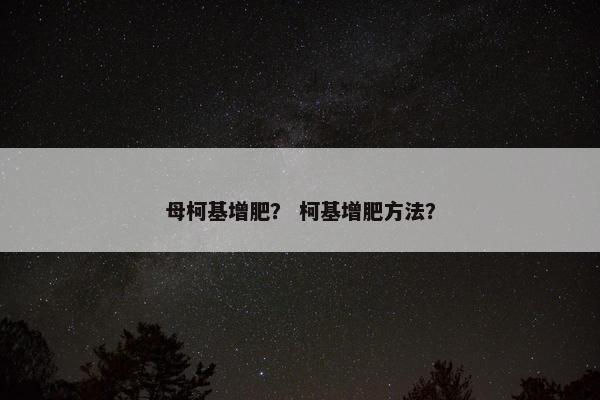 母柯基增肥？ 柯基增肥方法？