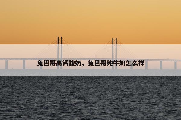 兔巴哥高钙酸奶，兔巴哥纯牛奶怎么样